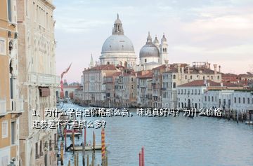 1、為什么茅臺(tái)酒價(jià)格那么高，味道真好嗎？為什么價(jià)格還參差不齊差那么多？