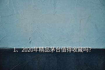 1、2020年精品茅臺(tái)值得收藏嗎？