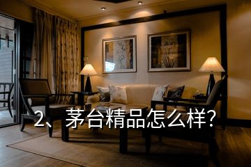 2、茅臺(tái)精品怎么樣？