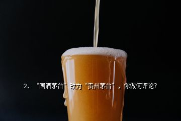 2、“國(guó)酒茅臺(tái)”改為“貴州茅臺(tái)”，你做何評(píng)論？