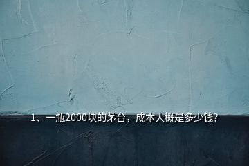 1、一瓶2000塊的茅臺，成本大概是多少錢？