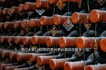 1、請(qǐng)問大家1983年的貴州茅臺(tái)酒現(xiàn)在值多少錢？