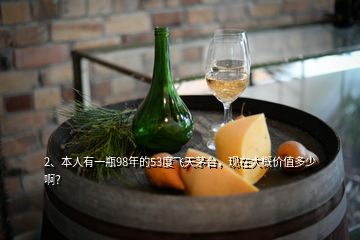 2、本人有一瓶98年的53度飛天茅臺，現(xiàn)在大概價值多少??？