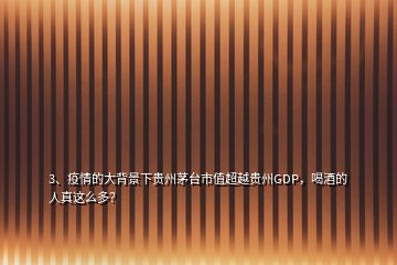 3、疫情的大背景下貴州茅臺市值超越貴州GDP，喝酒的人真這么多？