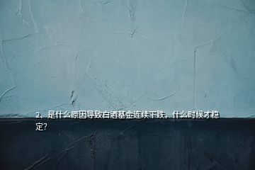 2、是什么原因?qū)е掳拙苹疬B續(xù)下跌，什么時(shí)候才穩(wěn)定？