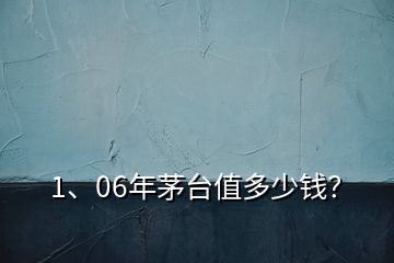 1、06年茅臺值多少錢？