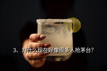 3、為什么現(xiàn)在好像很多人搶茅臺(tái)？