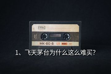 1、飛天茅臺為什么這么難買？