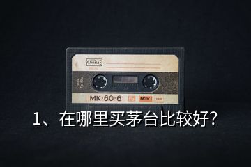 1、在哪里買茅臺比較好？