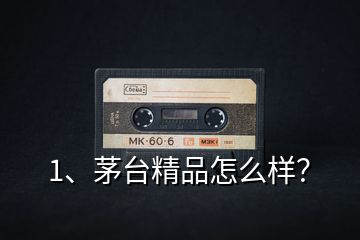 1、茅臺精品怎么樣？