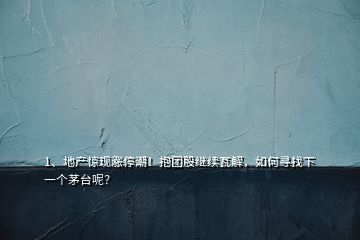 1、地產(chǎn)驚現(xiàn)漲停潮！抱團(tuán)股繼續(xù)瓦解，如何尋找下一個(gè)茅臺(tái)呢？