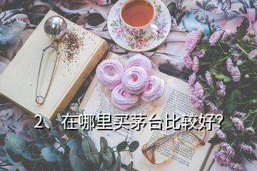 2、在哪里買茅臺(tái)比較好？
