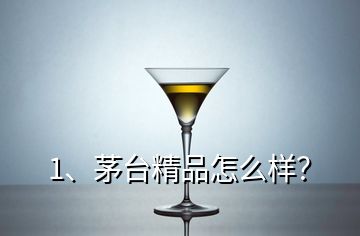 1、茅臺精品怎么樣？