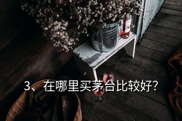 3、在哪里買茅臺(tái)比較好？