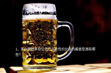 1、茅臺(tái)鎮(zhèn)除茅臺(tái)公司產(chǎn)品外性價(jià)比高的醬香型酒有哪些？