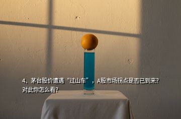 4、茅臺(tái)股價(jià)遭遇“過山車”，A股市場(chǎng)拐點(diǎn)是否已到來？對(duì)此你怎么看？
