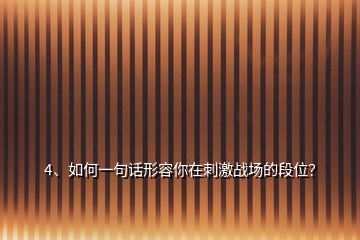 4、如何一句話形容你在刺激戰(zhàn)場(chǎng)的段位？