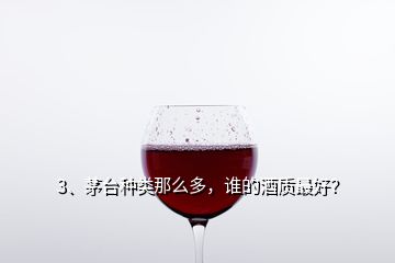 3、茅臺種類那么多，誰的酒質(zhì)最好？