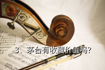3、茅臺(tái)有收藏價(jià)值嗎？