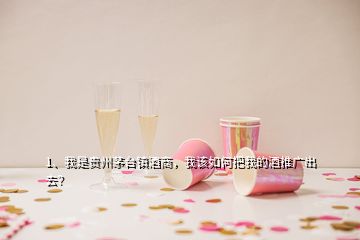 1、我是貴州茅臺鎮(zhèn)酒商，我該如何把我的酒推廣出去？