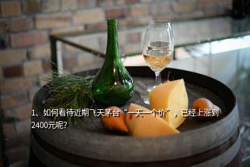 1、如何看待近期飛天茅臺“一天一個價”，已經(jīng)上漲到2400元呢？