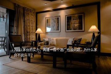 2、以茅臺的實力，再建一百個酒廠也沒問題，為什么茅臺不這么干？