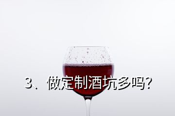 3、做定制酒坑多嗎？