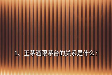 1、王茅酒跟茅臺的關(guān)系是什么？