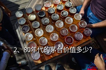 2、80年代的茅臺價值多少？