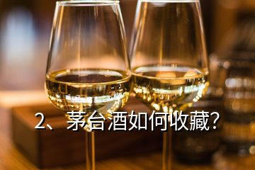 2、茅臺(tái)酒如何收藏？