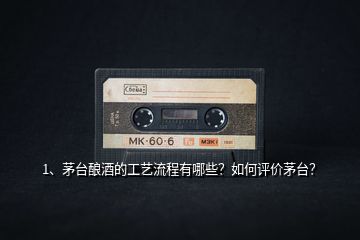 1、茅臺釀酒的工藝流程有哪些？如何評價茅臺？