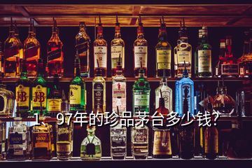 1、97年的珍品茅臺多少錢？