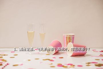 1、國臺(tái)龍酒，飛天茅臺(tái)哪個(gè)酒質(zhì)好，你喜歡哪個(gè)？