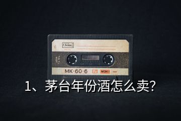 1、茅臺年份酒怎么賣？