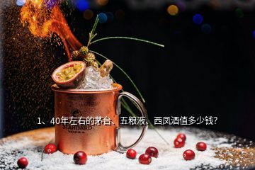 1、40年左右的茅臺(tái)、五糧液、西鳳酒值多少錢？