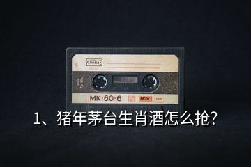 1、豬年茅臺(tái)生肖酒怎么搶？
