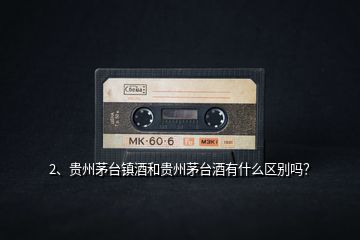 2、貴州茅臺(tái)鎮(zhèn)酒和貴州茅臺(tái)酒有什么區(qū)別嗎？