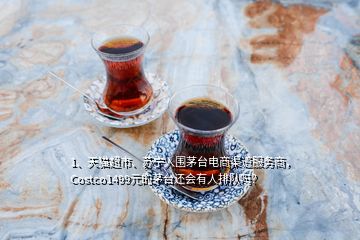 1、天貓超市、蘇寧入圍茅臺電商渠道服務商，Costco1499元的茅臺還會有人排隊嗎？