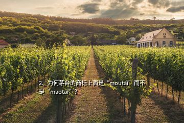 2、為何茅臺(tái)的商標(biāo)上面是“moutai”而不是“maotai”？