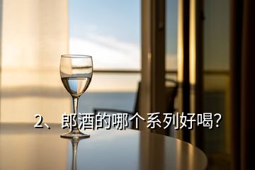 2、郎酒的哪個系列好喝？