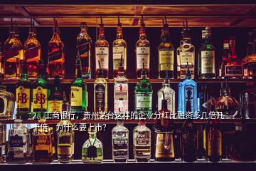 2、工商銀行，貴州茅臺這樣的企業(yè)分紅比融資多幾倍幾十倍，為什么要上市？
