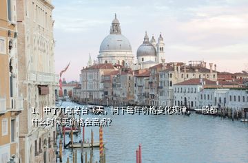 1、中了幾瓶茅臺飛天，問下每年價格變化規(guī)律，一般都什么時候賣價格會高點？