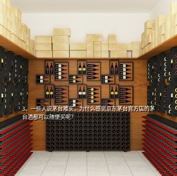 3、一些人說茅臺(tái)難買，為什么感覺京東茅臺(tái)官方店的茅臺(tái)酒都可以隨便買呢？