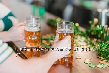 1、如果在10年前買了10萬茅臺的股票，現(xiàn)在有多少錢了？