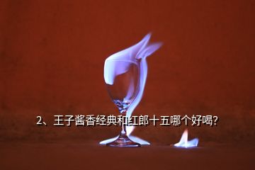 2、王子醬香經(jīng)典和紅郎十五哪個好喝？