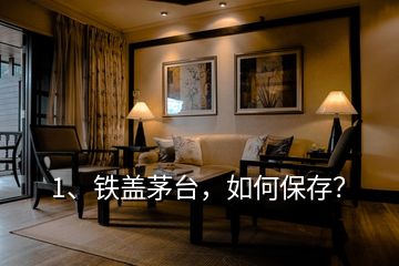 1、鐵蓋茅臺(tái)，如何保存？