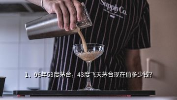 1、96年53度茅臺，43度飛天茅臺現(xiàn)在值多少錢？