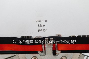 2、茅臺迎賓酒和茅臺酒是一個公司嗎？