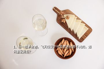 1、有一瓶茅臺酒，飛天標(biāo)漢字與其他茅臺酒不同的，如何鑒定真假？