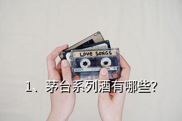 1、茅臺系列酒有哪些？